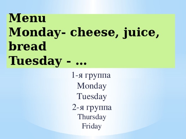 Menu  Monday- cheese, juice, bread  Tuesday - … 1-я группа  Monday  Tuesday  2-я группа  Thursday  Friday