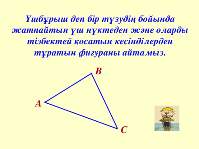 Үшбұрыш деп бір түзудің бойында жатпайтын үш нүктеден және оларды тізбектей қосатын кесінділерден тұратын фигураны айтамыз. В А С