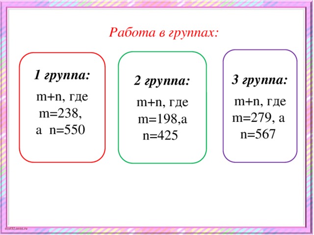 Работа в группах: 1 группа:  m+n, где m=238, а n=550 3 группа:  m+n, где m=279, а n=567 2 группа:  m+n, где m=198,а n=425