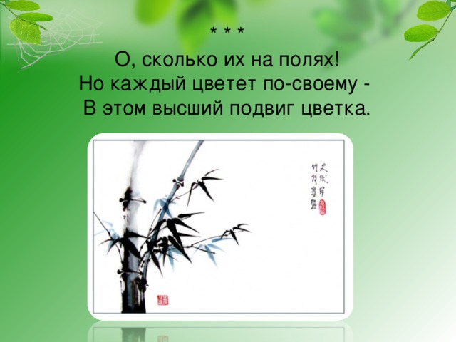 * * *  О, сколько их на полях!  Но каждый цветет по-своему -  В этом высший подвиг цветка.