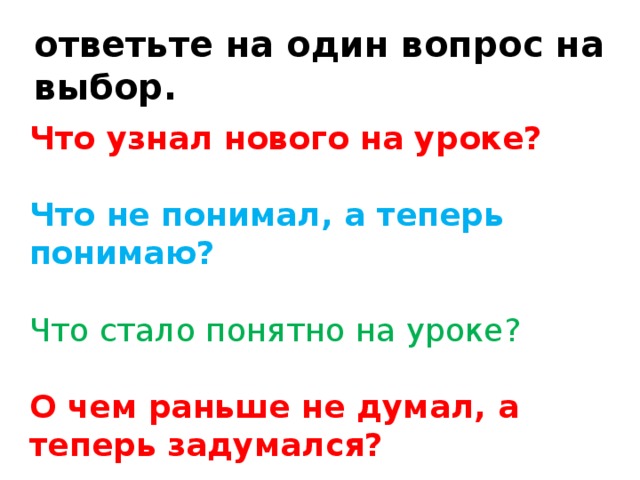 ответьте на один вопрос на выбор. Что узнал нового на уроке?  Что не понимал, а теперь понимаю? Что стало понятно на уроке?  О чем раньше не думал, а теперь задумался?