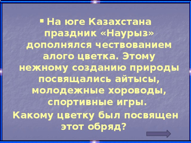 На юге Казахстана праздник «Наурыз» дополнялся чествованием алого цветка. Этому нежному созданию природы посвящались айтысы, молодежные хороводы, спортивные игры.