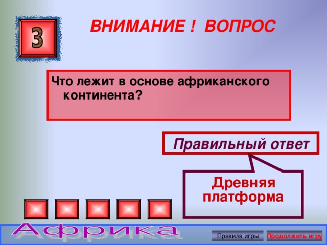 Древняя платформа ВНИМАНИЕ ! ВОПРОС Что лежит в основе африканского континента?  Правильный ответ Правила игры Продолжить игру