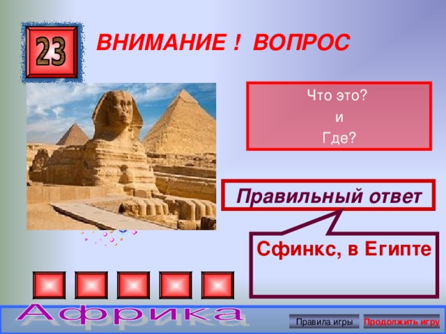 Сфинкс, в Египте ВНИМАНИЕ ! ВОПРОС Что это? и Где? Правильный ответ Правила игры Продолжить игру