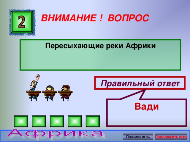 Вади ВНИМАНИЕ ! ВОПРОС Пересыхающие реки Африки Правильный ответ Правила игры Продолжить игру