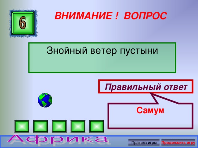 Самум ВНИМАНИЕ ! ВОПРОС Знойный ветер пустыни Правильный ответ Правила игры Продолжить игру