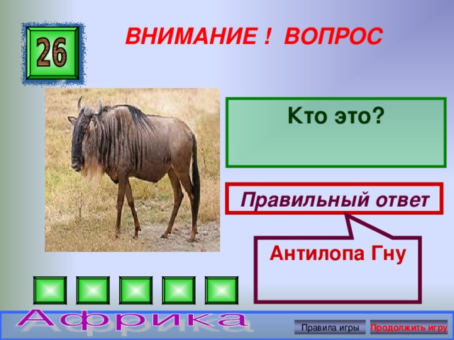 Антилопа Гну ВНИМАНИЕ ! ВОПРОС Кто это? Правильный ответ Правила игры Продолжить игру