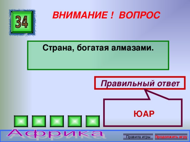 ЮАР ВНИМАНИЕ ! ВОПРОС Страна, богатая алмазами. Правильный ответ Правила игры Продолжить игру