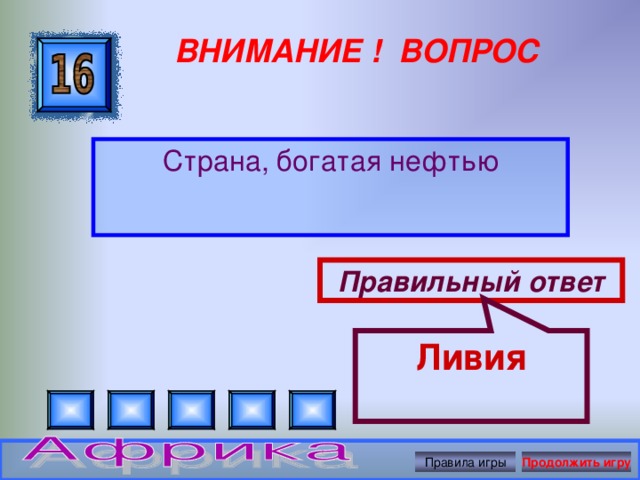 Ливия ВНИМАНИЕ ! ВОПРОС Страна, богатая нефтью Правильный ответ Правила игры Продолжить игру