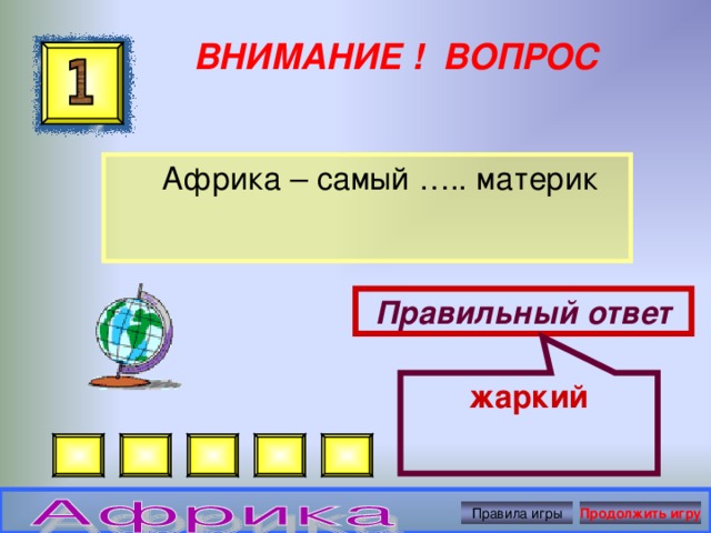 жаркий ВНИМАНИЕ ! ВОПРОС  Африка – самый ….. материк Правильный ответ Правила игры Продолжить игру