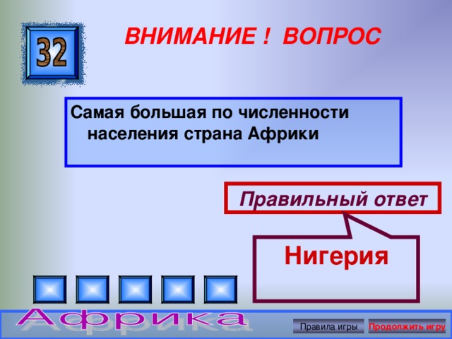 Нигерия ВНИМАНИЕ ! ВОПРОС Самая большая по численности населения страна Африки  Правильный ответ Правила игры Продолжить игру