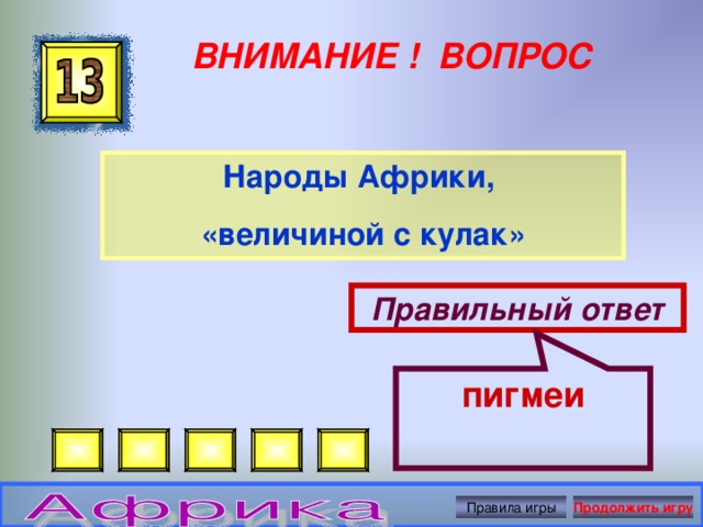 пигмеи ВНИМАНИЕ ! ВОПРОС Народы Африки, «величиной с кулак»  Правильный ответ Правила игры Продолжить игру