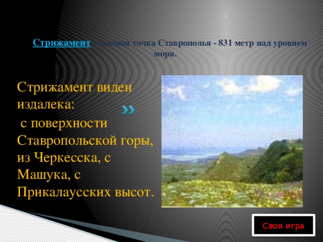 Стрижамент - высшая точка Ставрополья - 831 метр над уровнем моря. Стрижамент виден издалека:  с поверхности Ставропольской горы, из Черкесска, с Машука, с Прикалаусских высот.   Своя игра