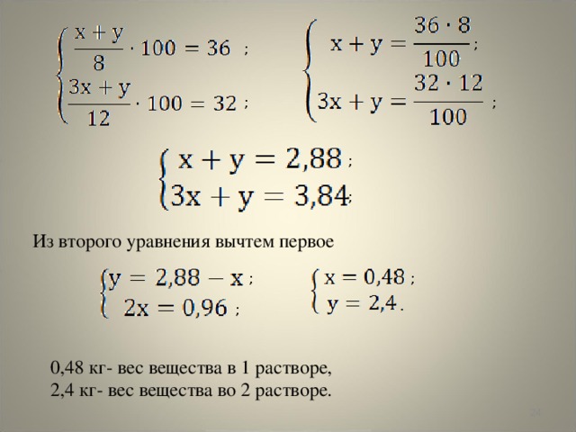 ; ; ; ; ; ; Из второго уравнения вычтем первое ; ; ; 0,48 кг- вес вещества в 1 растворе, 2,4 кг- вес вещества во 2 растворе.