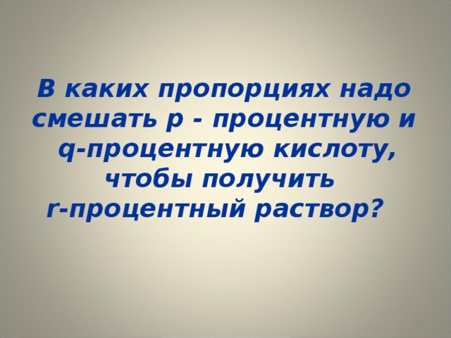 В каких пропорциях надо смешать р - процентную и  q -процентную кислоту, чтобы получить  r -процентный раствор?