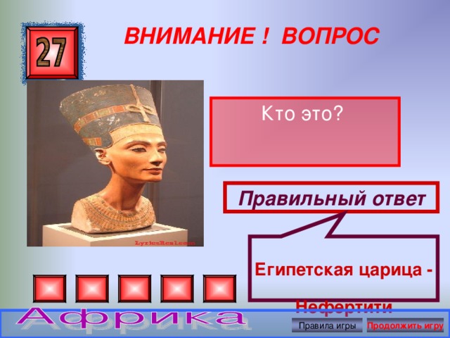 Египетская царица - Нефертити ВНИМАНИЕ ! ВОПРОС Кто это? Правильный ответ Правила игры Продолжить игру