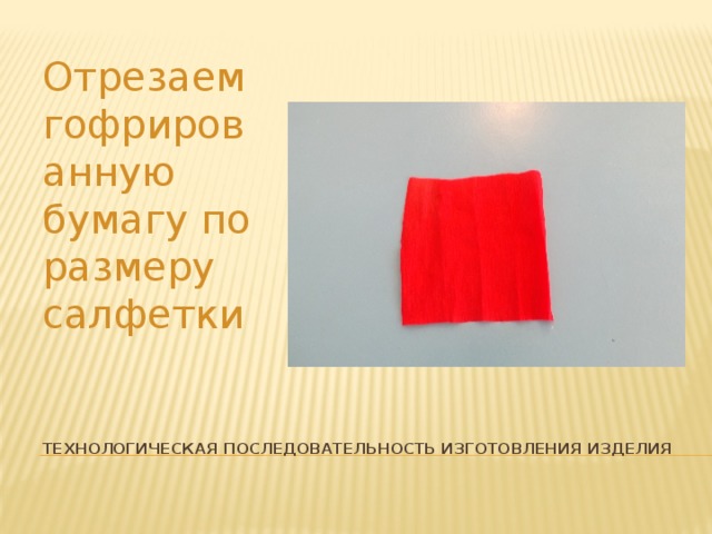 Отрезаем гофрированную бумагу по размеру салфетки Технологическая последовательность изготовления изделия