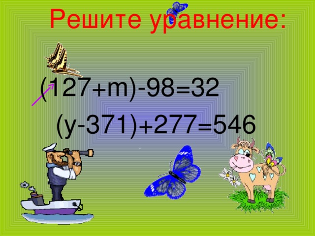 Решите уравнение:  (y-371)+277=546  (127+m)-98=32