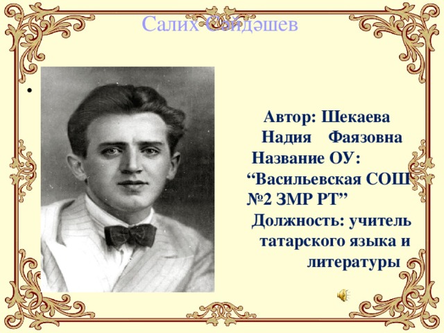 Салих Сәйдәшев Аның иҗат юлы .  Автор: Шекаева Надия Фаязовна  Название ОУ: “Васильевская СОШ №2 ЗМР РТ”  Должность: учитель татарского языка и литературы