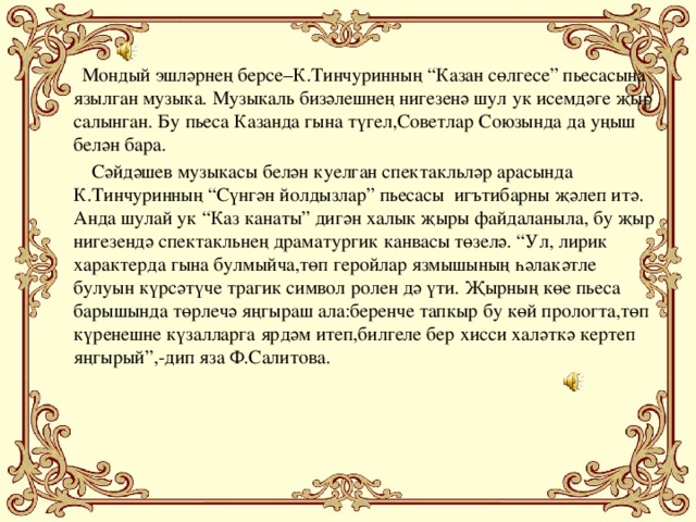 Мондый эшләрнең берсе–К.Тинчуринның “Казан сөлгесе” пьесасына язылган музыка. Музыкаль бизәлешнең нигезенә шул ук исемдәге җыр салынган. Бу пьеса Казанда гына түгел,Советлар Союзында да уңыш белән бара.  Сәйдәшев музыкасы белән куелган спектакльләр арасында К.Тинчуринның “Сүнгән йолдызлар” пьесасы игътибарны җәлеп итә. Анда шулай ук “Каз канаты” дигән халык җыры файдаланыла, бу җыр нигезендә спектакльнең драматургик канвасы төзелә. “Ул, лирик характерда гына булмыйча,төп геройлар язмышының һәлакәтле булуын күрсәтүче трагик символ ролен дә үти. Җырның көе пьеса барышында төрлечә яңгыраш ала:беренче тапкыр бу көй прологта,төп күренешне күзалларга ярдәм итеп,билгеле бер хисси халәткә кертеп яңгырый”,-дип яза Ф.Салитова.