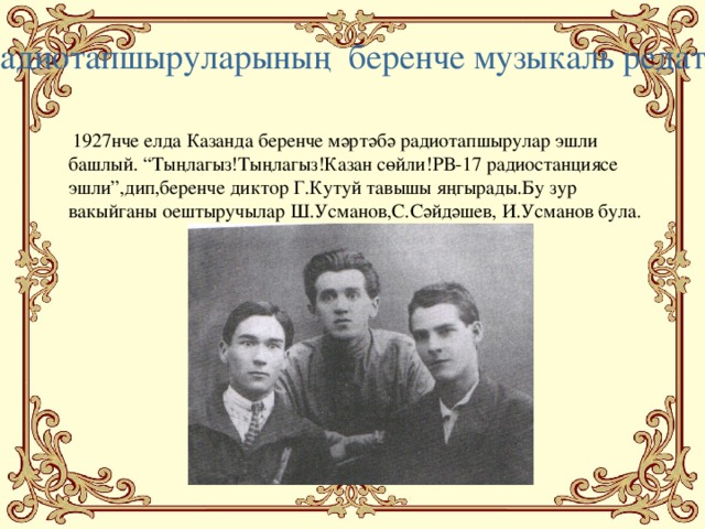 Татар радиотапшыруларының беренче музыкаль редатокторы.  1927нче елда Казанда беренче мәртәбә радиотапшырулар эшли башлый. “Тыңлагыз!Тыңлагыз!Казан сөйли!РВ-17 радиостанциясе эшли”,дип,беренче диктор Г.Кутуй тавышы яңгырады.Бу зур вакыйганы оештыручылар Ш.Усманов,С.Сәйдәшев, И.Усманов була.