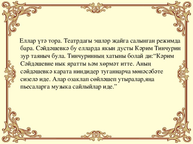 Еллар үтә тора. Театрдагы эшләр җайга салынган режимда бара. Сәйдәшевкә бу елларда якын дусты Кәрим Тинчурин зур таяныч була. Тинчуринның хатыны болай ди:“Кәрим Сәйдәшевне нык яратты һәм хөрмәт итте. Аның сәйдәшевкә карата ниндидер туганнарча мөнәсәбәте сизелә иде. Алар озаклап сөйләшеп утыралар,яңа пьесаларга музыка сайлыйлар иде.”