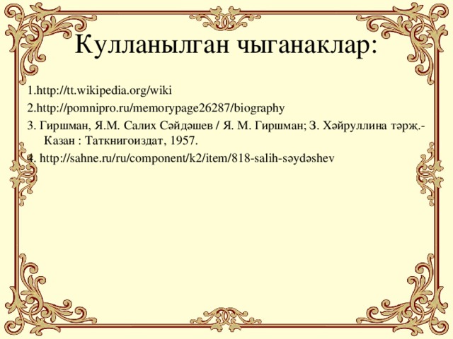 Кулланылган чыганаклар: 1.http://tt.wikipedia.org/wiki 2.http://pomnipro.ru/memorypage26287/biography 3. Гиршман, Я.М. Салих Сәйдәшев / Я. М. Гиршман; З. Хәйруллина тәрҗ.- Казан : Таткнигоиздат, 1957. 4. http://sahne.ru/ru/component/k2/item/818-salih-sәydәshev