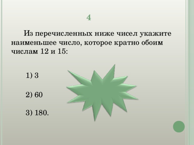 4  Из перечисленных ниже чисел укажите наименьшее число, которое кратно обоим числам 12 и 15:  3   60 3) 180. 60