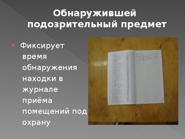 Обнаружившей подозрительный предмет Фиксирует  время  обнаружения  находки в  журнале  приёма  помещений под  охрану