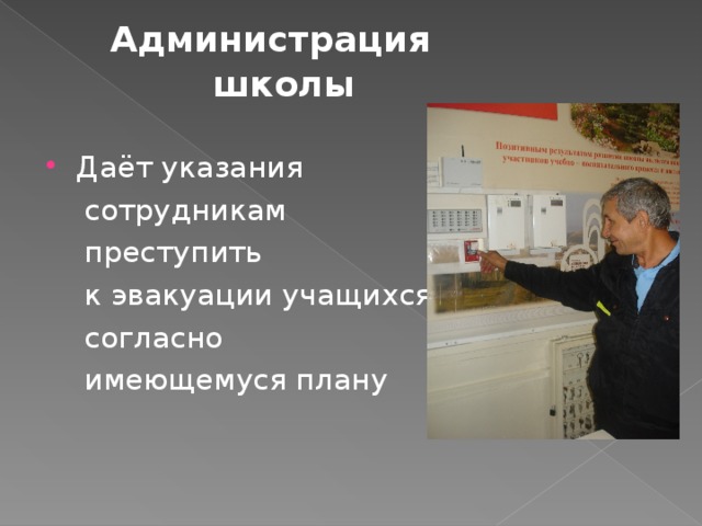 Администрация  школы    Даёт указания  сотрудникам  преступить  к эвакуации учащихся,  согласно  имеющемуся плану