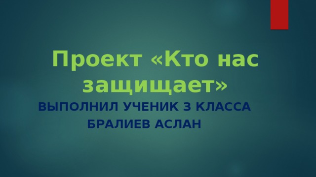 Проект «Кто нас защищает» Выполнил ученик з класса Бралиев Аслан