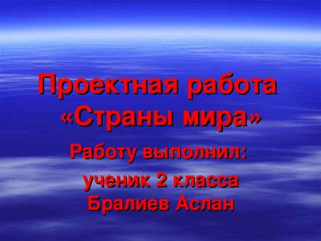 Проектная работа  «Страны мира» Работу выполнил: ученик 2 класса Бралиев Аслан