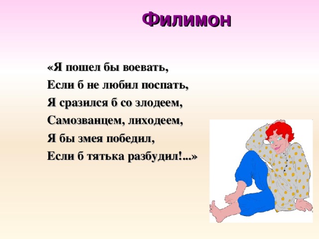 Филимон «Я пошел бы воевать, Если б не любил поспать, Я сразился б со злодеем, Самозванцем, лиходеем, Я бы змея победил, Если б тятька разбудил!...»