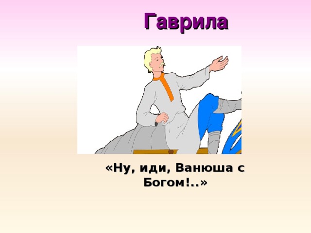 Гаврила «Ну, иди, Ванюша с Богом!..»