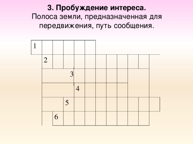 3. Пробуждение интереса.  Полоса земли, предназначенная для передвижения, путь сообщения. 1 2  3 4 5 6