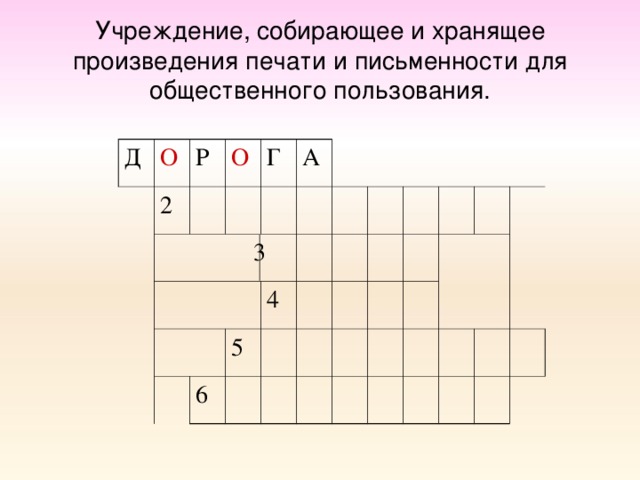 Учреждение, собирающее и хранящее произведения печати и письменности для общественного пользования. Д О 2 Р О  3 Г А 4 5 6