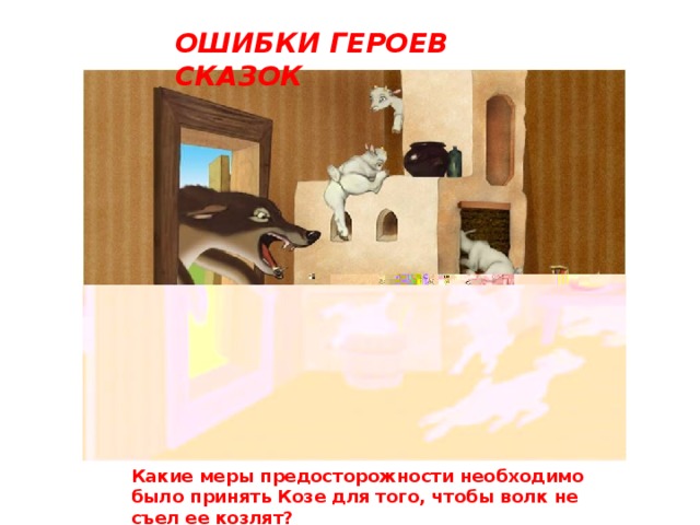 ОШИБКИ ГЕРОЕВ СКАЗОК Какие меры предосторожности необходимо было принять Козе для того, чтобы волк не съел ее козлят?