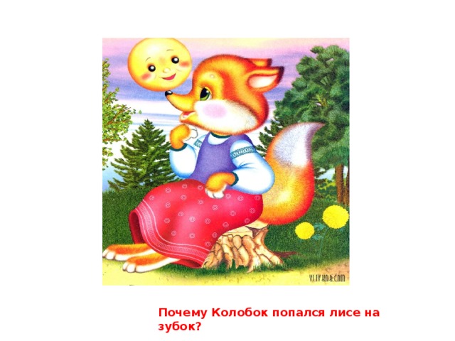 Почему Колобок попался лисе на зубок?