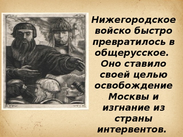 Нижегородское войско быстро превратилось в общерусское. Оно ставило своей целью освобождение Москвы и изгнание из страны интервентов.