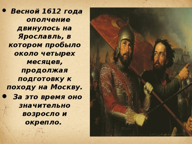 Весной 1612 года ополчение двинулось на Ярославль, в котором пробыло около четырех месяцев, продолжая подготовку к походу на Москву.  За это время оно значительно возросло и окрепло.