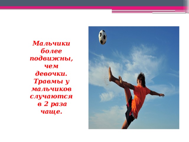 Мальчики более подвижны, чем девочки. Травмы у мальчиков случаются в 2 раза чаще.