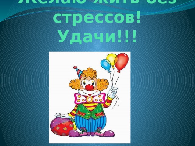 Желаю жить без стрессов! Удачи!!!