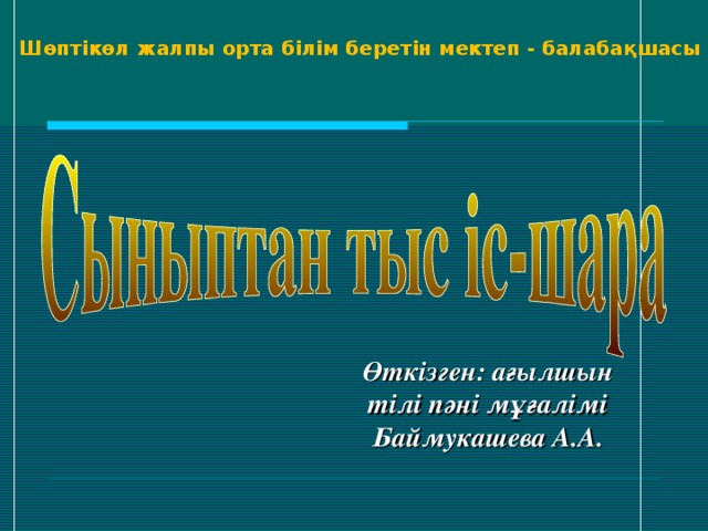 Шөптікөл жалпы орта білім беретін мектеп - балабақшасы Өткізген: ағылшын тілі пәні мұғалімі Баймукашева А.А.