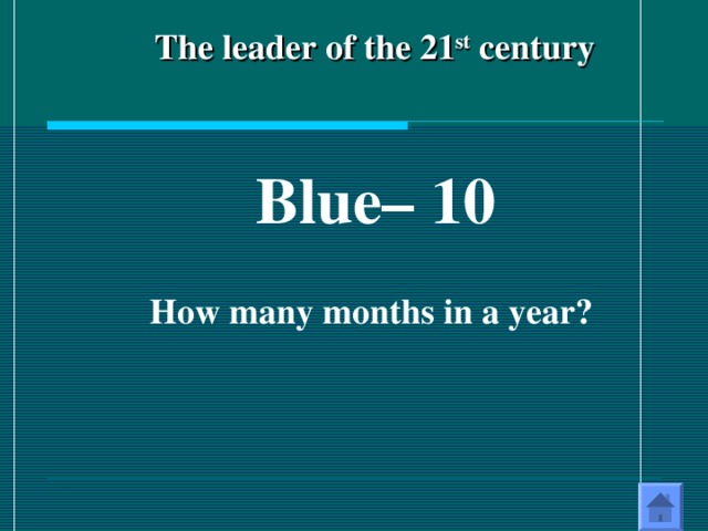 The leader of the 21 st century Blue – 10  How many months in a year?