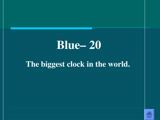 Blue – 20  The biggest clock in the world.