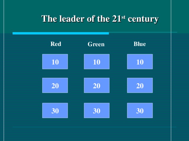 The leader of the 21 st century Red Blue Green 10 10 10 20 20 20 30 30 30