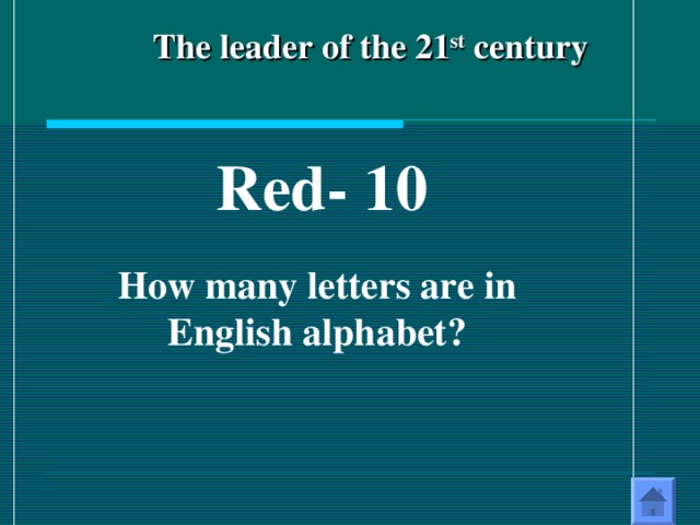 The leader of the 21 st century       Red - 10  How many letters are in English alphabet?