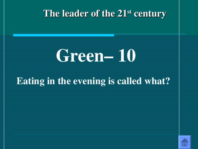 The leader of the 21 st century Green – 10  Eating in the evening is called what? 