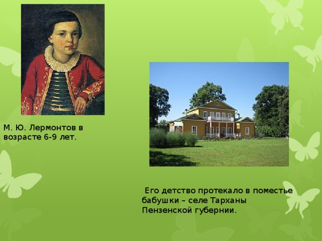 М. Ю. Лермонтов в возрасте 6-9 лет.  Его детство протекало в поместье бабушки – селе Тарханы Пензенской губернии.