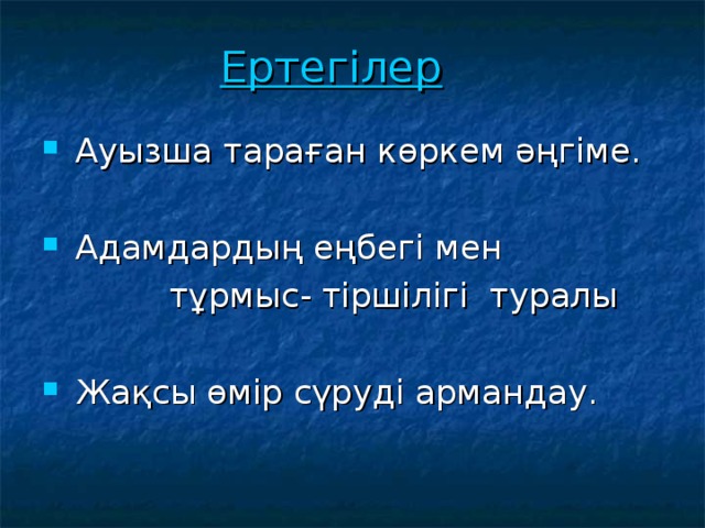 Ертегілер  Ауызша тараған көркем әңгіме.   Адамдардың еңбегі мен  тұрмыс- тіршілігі туралы